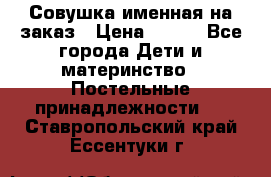 Совушка именная на заказ › Цена ­ 600 - Все города Дети и материнство » Постельные принадлежности   . Ставропольский край,Ессентуки г.